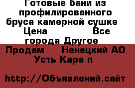 Готовые бани из профилированного бруса,камерной сушке. › Цена ­ 145 000 - Все города Другое » Продам   . Ненецкий АО,Усть-Кара п.